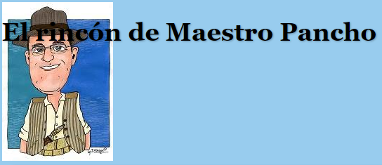 EL RINCÓN DE MAESTRO PANCHO * Gracias a Paco Vega. Publicado originalmente en la web del autor EL RINCÓN DE MAESTRO PANCHO