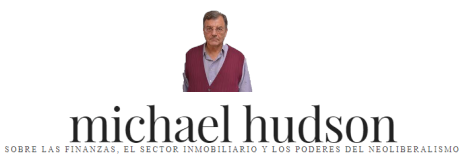 MICHAEL HUDSON Aparecido originalmente en la web de MICHAEL HUDSON. La casa de mi tía republica por el alto interés del contenido, bajo los criterios generales de Uso Justo