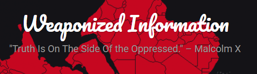 WEAPONIZED INFORMATION, LA INFORMACIÓN CONVERTIDA EN ARMA, "La verdad está del lado de los oprimidos" Malcom X - La casa de mi tía republica por el alto interés del contenido, según los principios de Uso Justo de la UE