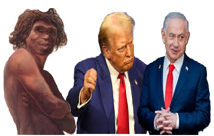 HOMO ANTECESSOR, HOMO TRUMPUS, HOMO NETANYAHUS